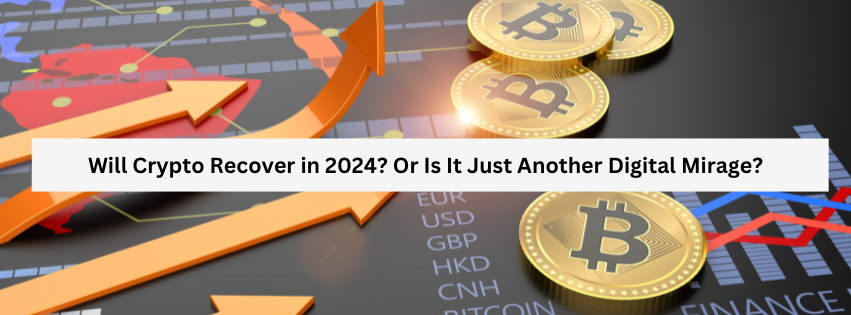 Will Crypto Recover in 2024? Or Is It Just Another Digital Mirage?